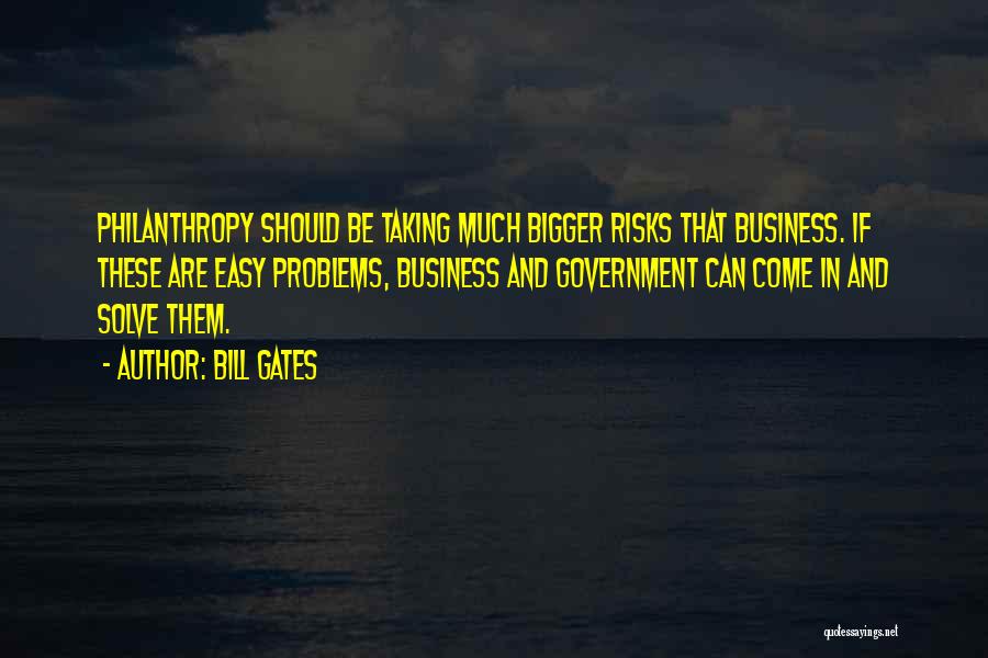 Bill Gates Quotes: Philanthropy Should Be Taking Much Bigger Risks That Business. If These Are Easy Problems, Business And Government Can Come In