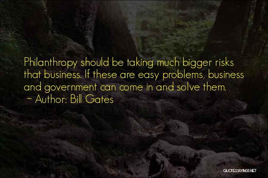 Bill Gates Quotes: Philanthropy Should Be Taking Much Bigger Risks That Business. If These Are Easy Problems, Business And Government Can Come In