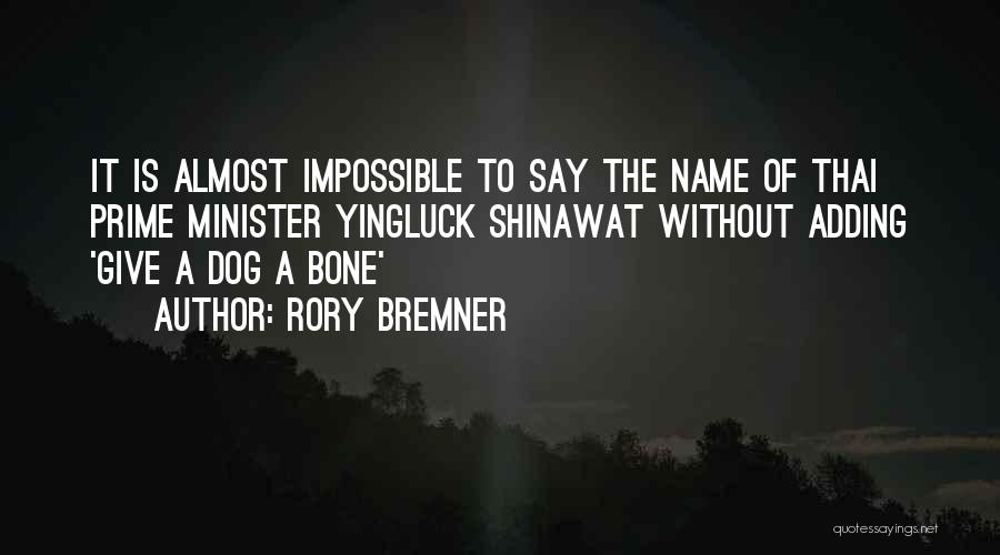 Rory Bremner Quotes: It Is Almost Impossible To Say The Name Of Thai Prime Minister Yingluck Shinawat Without Adding 'give A Dog A