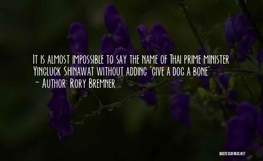 Rory Bremner Quotes: It Is Almost Impossible To Say The Name Of Thai Prime Minister Yingluck Shinawat Without Adding 'give A Dog A