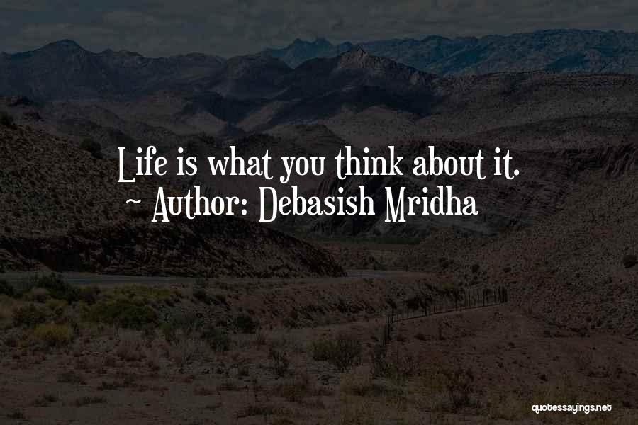Debasish Mridha Quotes: Life Is What You Think About It.