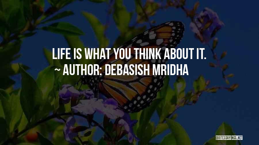 Debasish Mridha Quotes: Life Is What You Think About It.