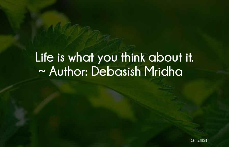 Debasish Mridha Quotes: Life Is What You Think About It.