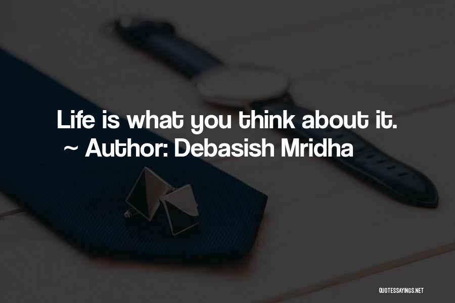 Debasish Mridha Quotes: Life Is What You Think About It.