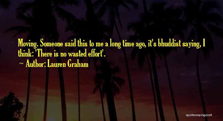 Lauren Graham Quotes: Moving. Someone Said This To Me A Long Time Ago, It's Bhuddist Saying, I Think: 'there Is No Wasted Effort'.