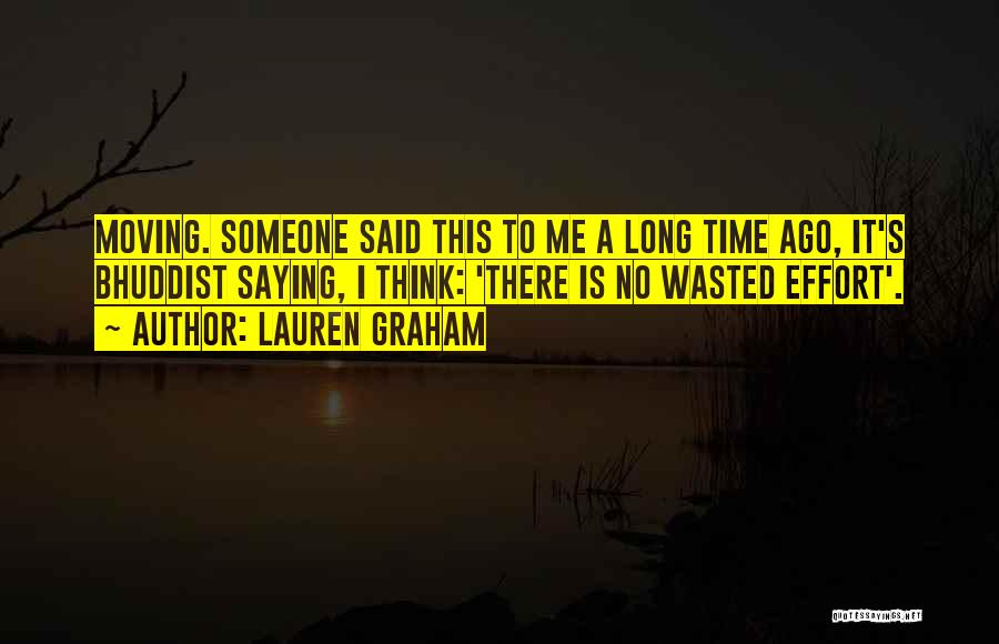 Lauren Graham Quotes: Moving. Someone Said This To Me A Long Time Ago, It's Bhuddist Saying, I Think: 'there Is No Wasted Effort'.