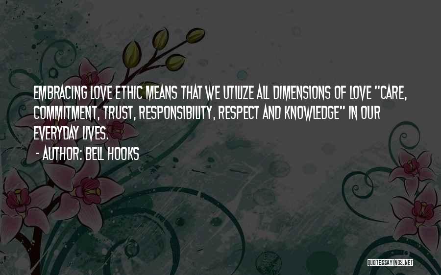 Bell Hooks Quotes: Embracing Love Ethic Means That We Utilize All Dimensions Of Love Care, Commitment, Trust, Responsibility, Respect And Knowledge In Our