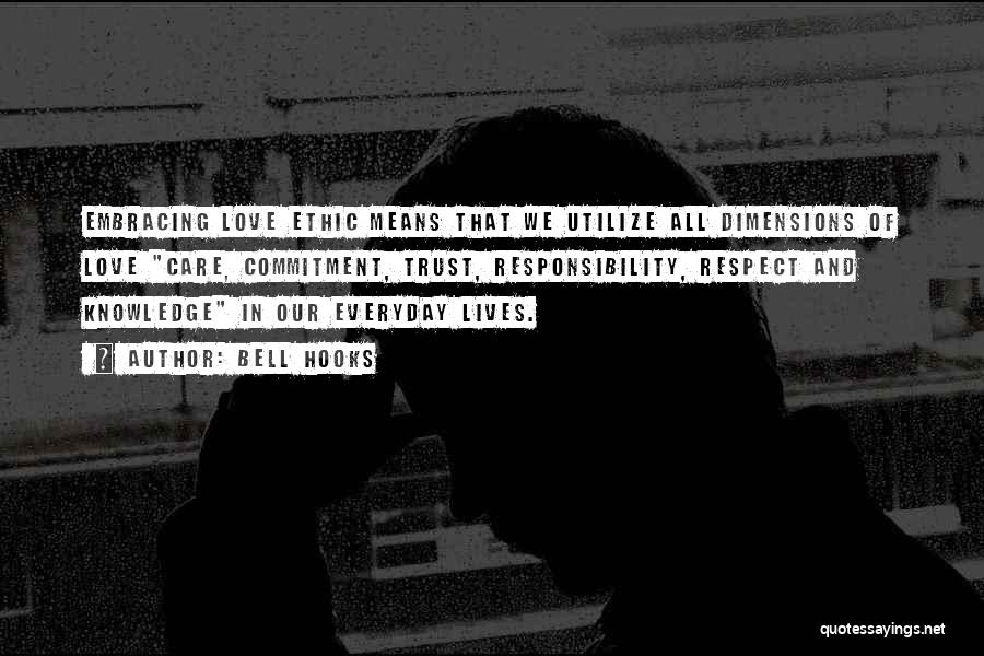 Bell Hooks Quotes: Embracing Love Ethic Means That We Utilize All Dimensions Of Love Care, Commitment, Trust, Responsibility, Respect And Knowledge In Our