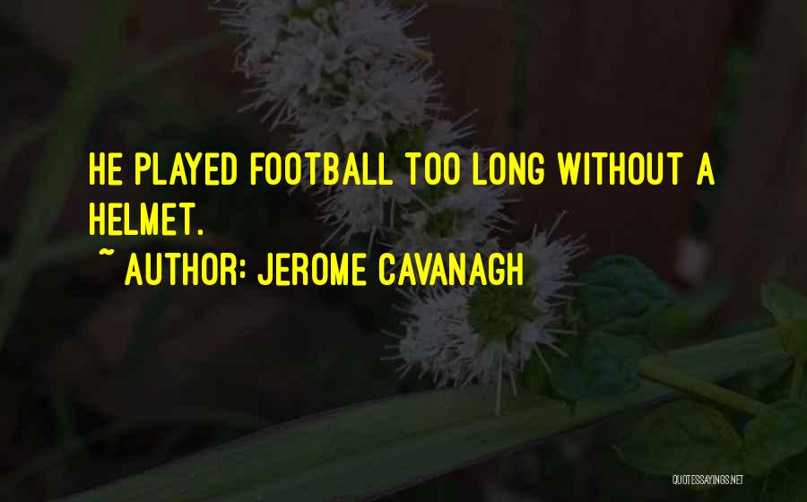 Jerome Cavanagh Quotes: He Played Football Too Long Without A Helmet.