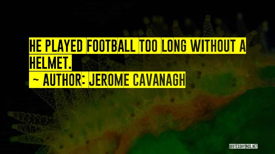 Jerome Cavanagh Quotes: He Played Football Too Long Without A Helmet.