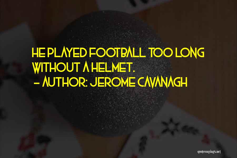 Jerome Cavanagh Quotes: He Played Football Too Long Without A Helmet.