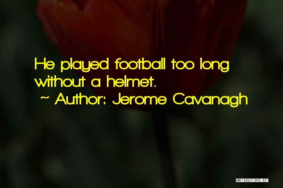 Jerome Cavanagh Quotes: He Played Football Too Long Without A Helmet.