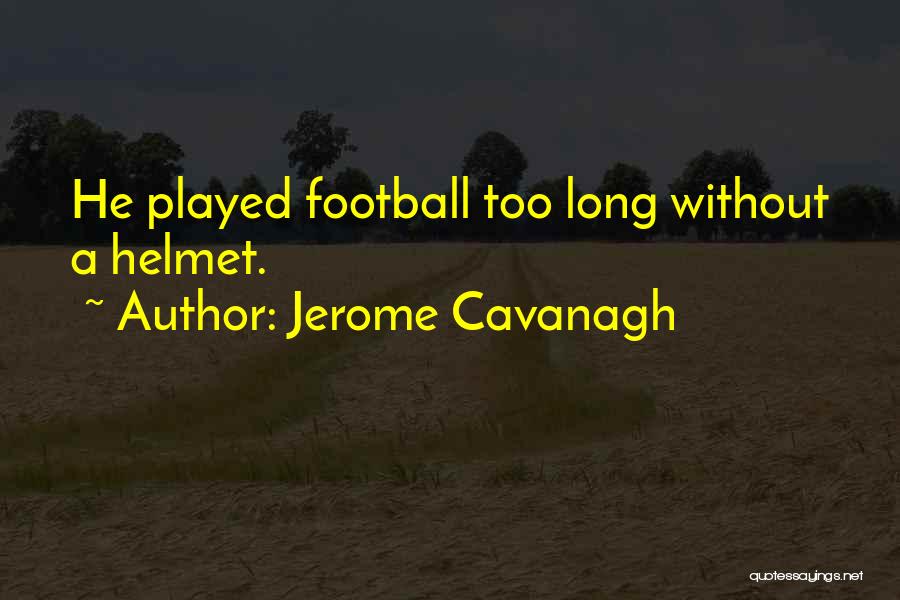 Jerome Cavanagh Quotes: He Played Football Too Long Without A Helmet.