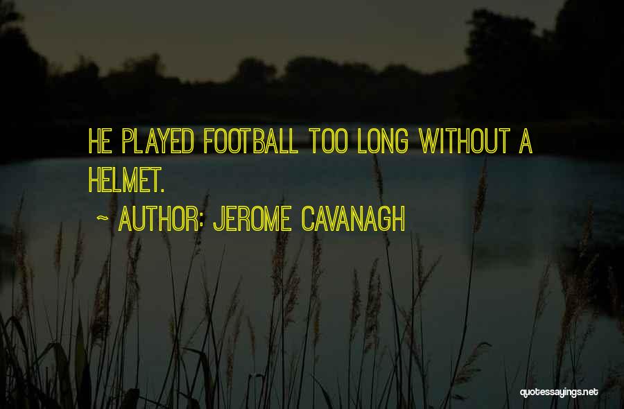 Jerome Cavanagh Quotes: He Played Football Too Long Without A Helmet.