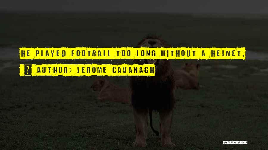 Jerome Cavanagh Quotes: He Played Football Too Long Without A Helmet.