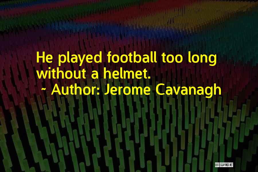 Jerome Cavanagh Quotes: He Played Football Too Long Without A Helmet.