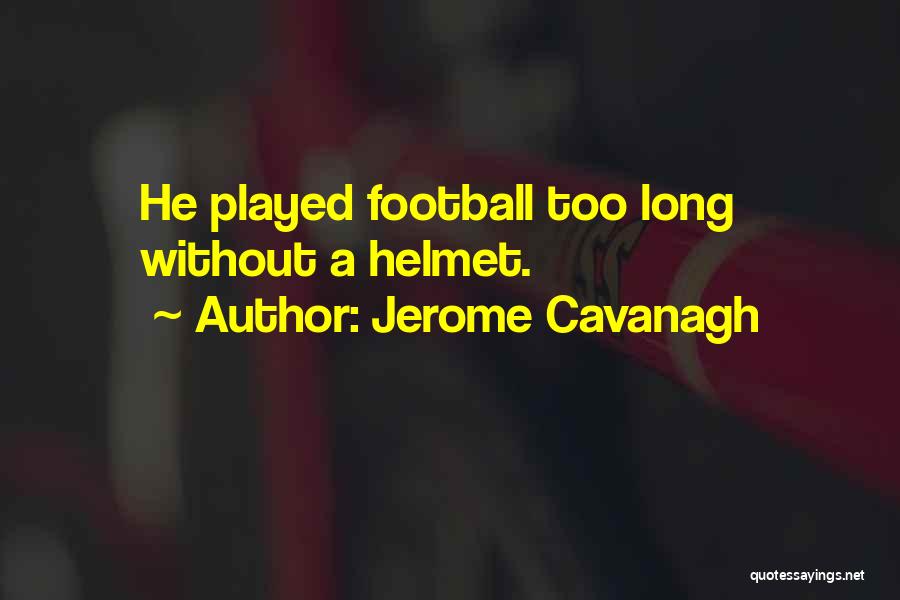 Jerome Cavanagh Quotes: He Played Football Too Long Without A Helmet.