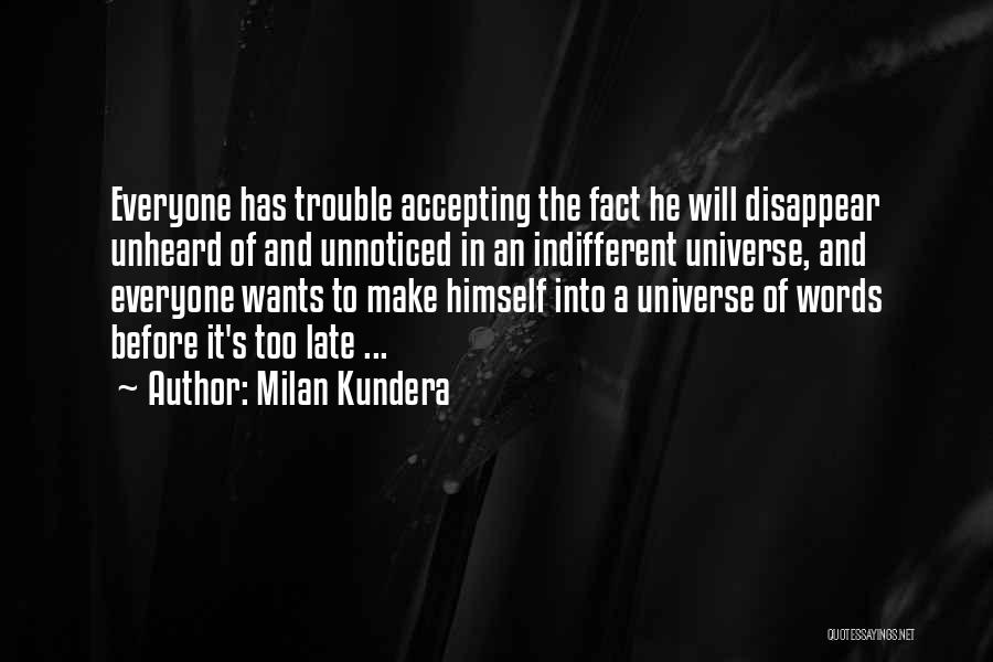 Milan Kundera Quotes: Everyone Has Trouble Accepting The Fact He Will Disappear Unheard Of And Unnoticed In An Indifferent Universe, And Everyone Wants