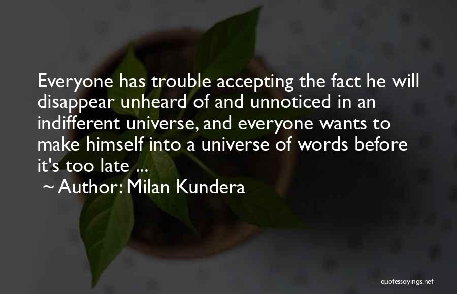 Milan Kundera Quotes: Everyone Has Trouble Accepting The Fact He Will Disappear Unheard Of And Unnoticed In An Indifferent Universe, And Everyone Wants