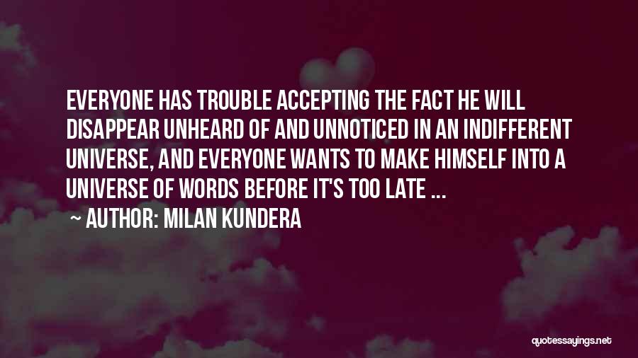 Milan Kundera Quotes: Everyone Has Trouble Accepting The Fact He Will Disappear Unheard Of And Unnoticed In An Indifferent Universe, And Everyone Wants