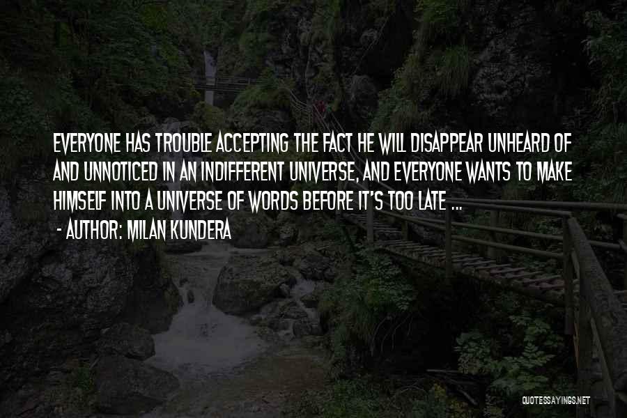 Milan Kundera Quotes: Everyone Has Trouble Accepting The Fact He Will Disappear Unheard Of And Unnoticed In An Indifferent Universe, And Everyone Wants