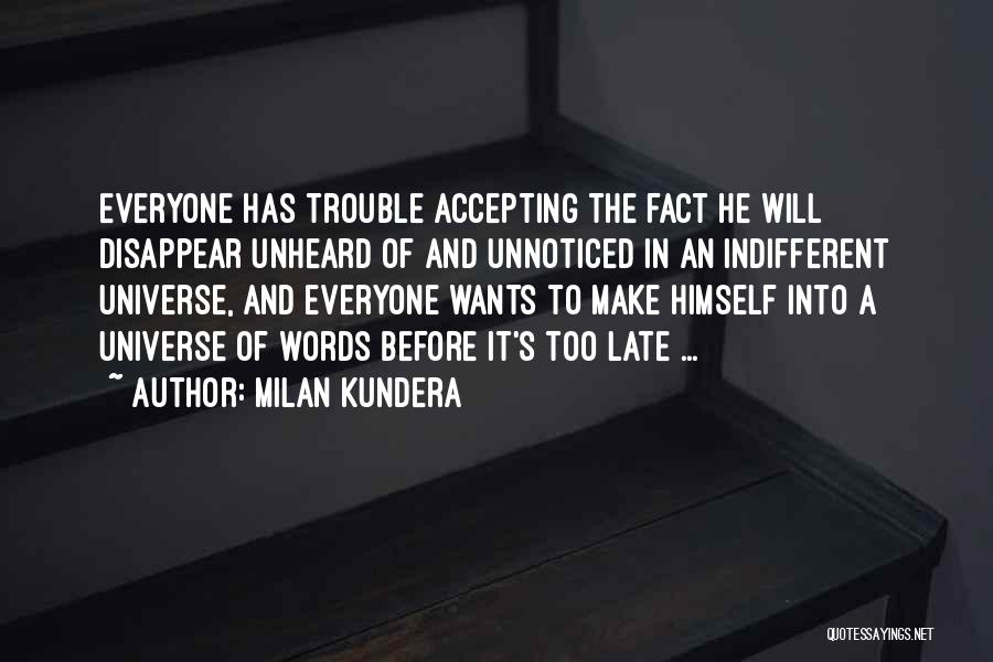 Milan Kundera Quotes: Everyone Has Trouble Accepting The Fact He Will Disappear Unheard Of And Unnoticed In An Indifferent Universe, And Everyone Wants