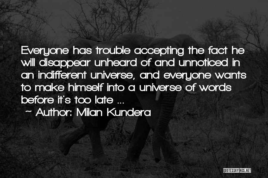 Milan Kundera Quotes: Everyone Has Trouble Accepting The Fact He Will Disappear Unheard Of And Unnoticed In An Indifferent Universe, And Everyone Wants