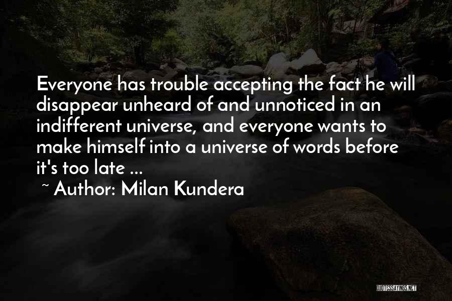 Milan Kundera Quotes: Everyone Has Trouble Accepting The Fact He Will Disappear Unheard Of And Unnoticed In An Indifferent Universe, And Everyone Wants