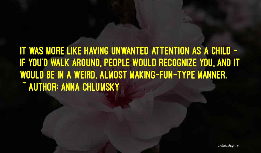 Anna Chlumsky Quotes: It Was More Like Having Unwanted Attention As A Child - If You'd Walk Around, People Would Recognize You, And