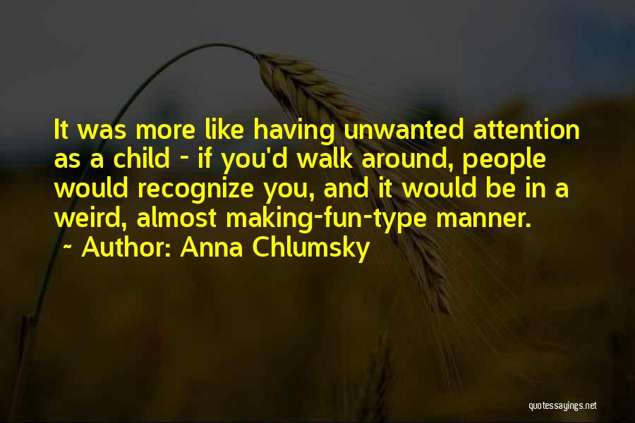 Anna Chlumsky Quotes: It Was More Like Having Unwanted Attention As A Child - If You'd Walk Around, People Would Recognize You, And