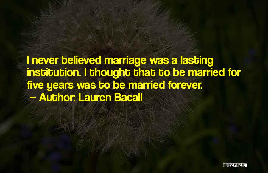 Lauren Bacall Quotes: I Never Believed Marriage Was A Lasting Institution. I Thought That To Be Married For Five Years Was To Be