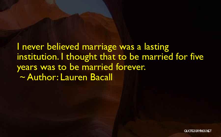 Lauren Bacall Quotes: I Never Believed Marriage Was A Lasting Institution. I Thought That To Be Married For Five Years Was To Be