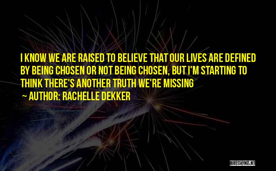 Rachelle Dekker Quotes: I Know We Are Raised To Believe That Our Lives Are Defined By Being Chosen Or Not Being Chosen, But