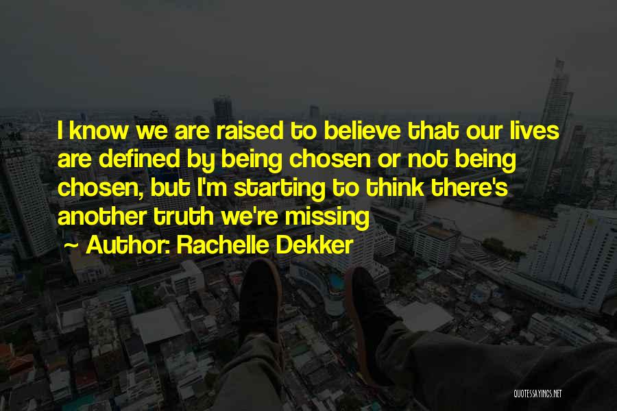Rachelle Dekker Quotes: I Know We Are Raised To Believe That Our Lives Are Defined By Being Chosen Or Not Being Chosen, But
