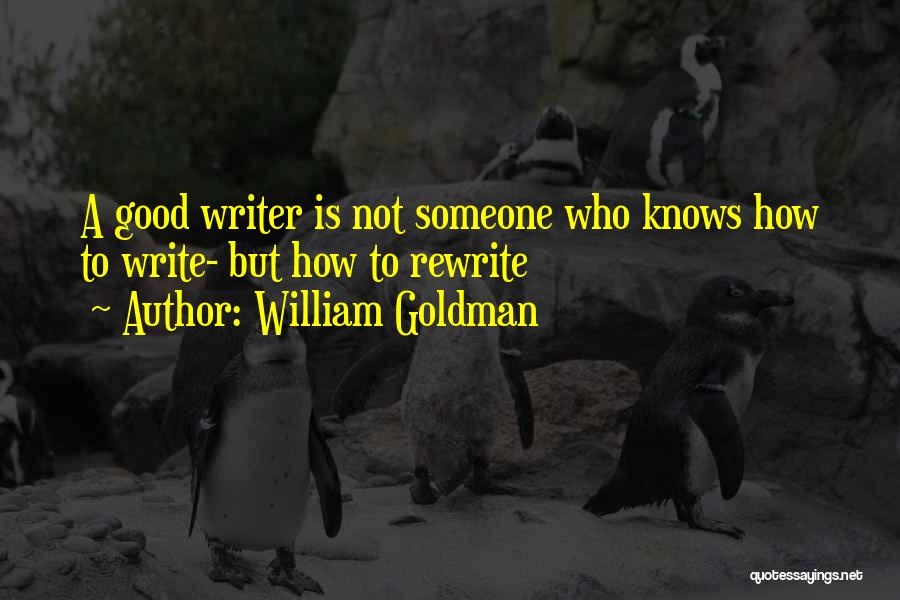 William Goldman Quotes: A Good Writer Is Not Someone Who Knows How To Write- But How To Rewrite