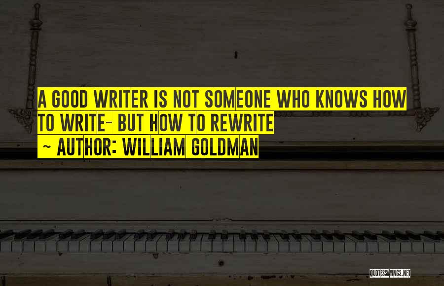 William Goldman Quotes: A Good Writer Is Not Someone Who Knows How To Write- But How To Rewrite