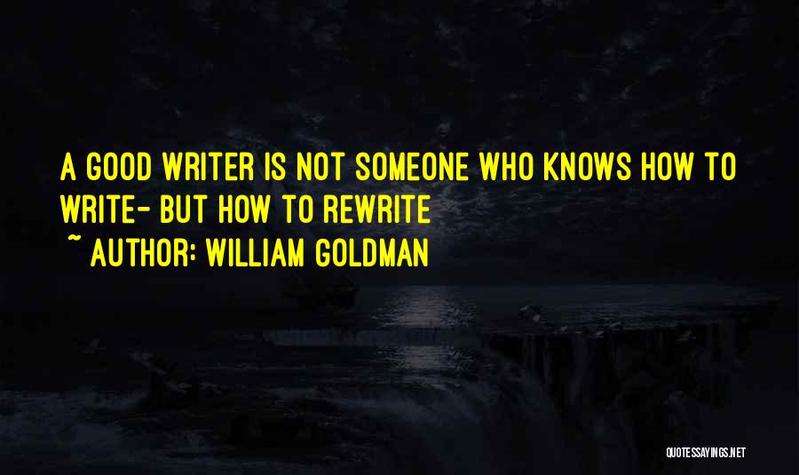 William Goldman Quotes: A Good Writer Is Not Someone Who Knows How To Write- But How To Rewrite