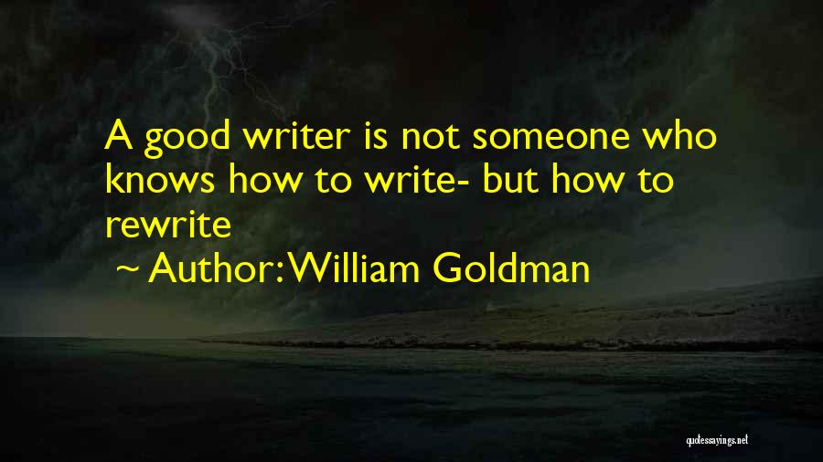William Goldman Quotes: A Good Writer Is Not Someone Who Knows How To Write- But How To Rewrite