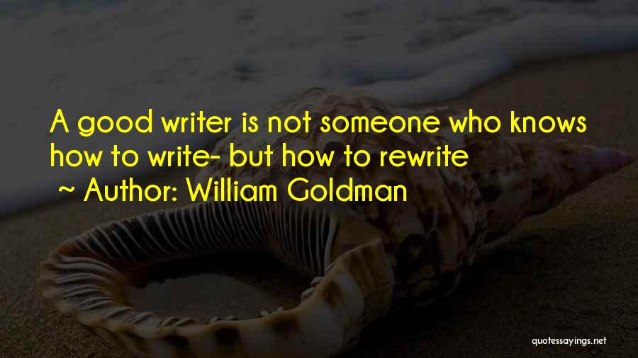 William Goldman Quotes: A Good Writer Is Not Someone Who Knows How To Write- But How To Rewrite