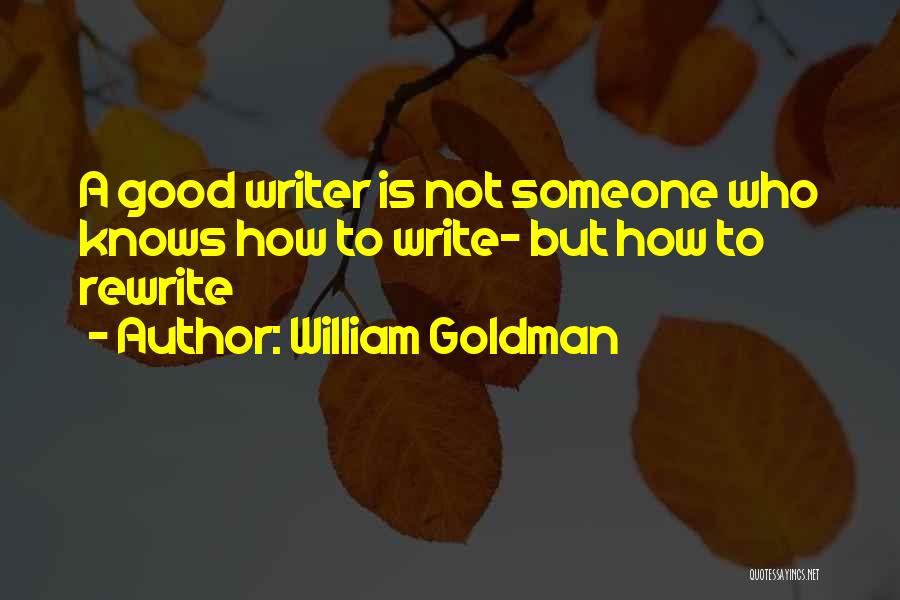 William Goldman Quotes: A Good Writer Is Not Someone Who Knows How To Write- But How To Rewrite