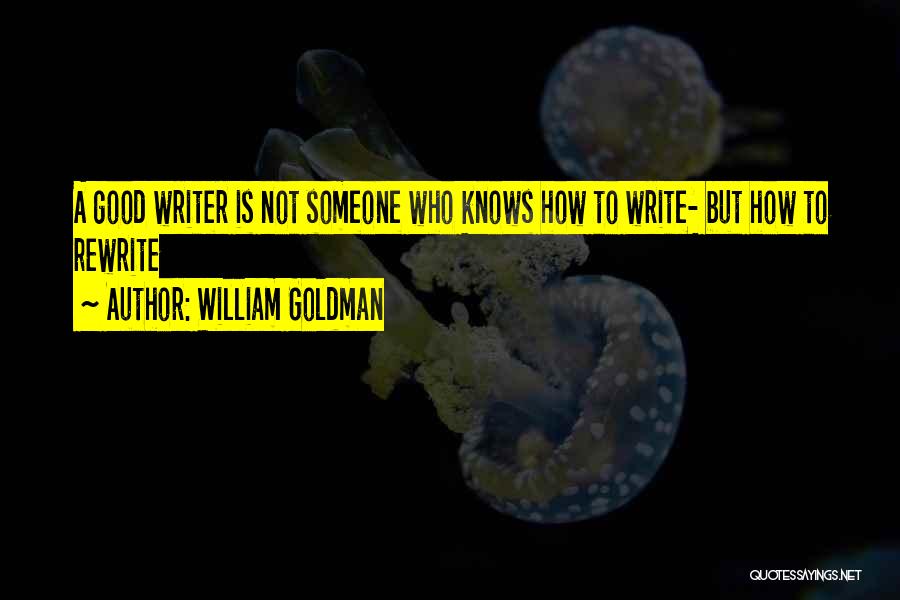 William Goldman Quotes: A Good Writer Is Not Someone Who Knows How To Write- But How To Rewrite