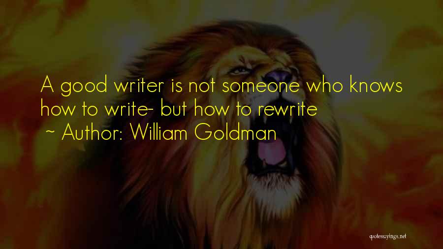 William Goldman Quotes: A Good Writer Is Not Someone Who Knows How To Write- But How To Rewrite
