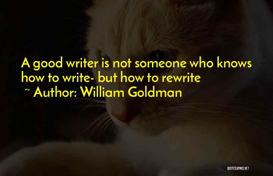 William Goldman Quotes: A Good Writer Is Not Someone Who Knows How To Write- But How To Rewrite