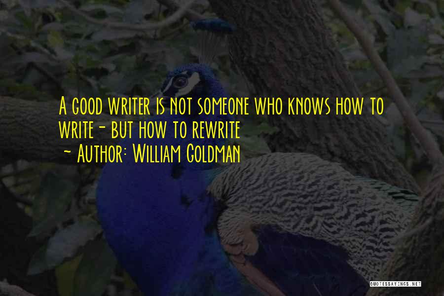 William Goldman Quotes: A Good Writer Is Not Someone Who Knows How To Write- But How To Rewrite