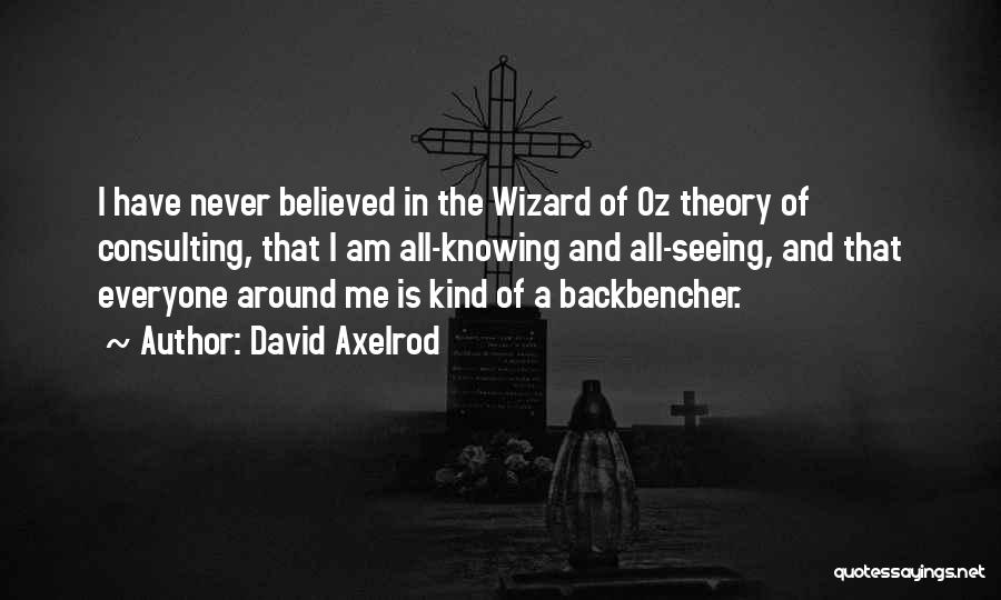 David Axelrod Quotes: I Have Never Believed In The Wizard Of Oz Theory Of Consulting, That I Am All-knowing And All-seeing, And That