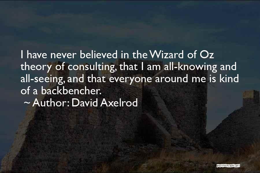 David Axelrod Quotes: I Have Never Believed In The Wizard Of Oz Theory Of Consulting, That I Am All-knowing And All-seeing, And That