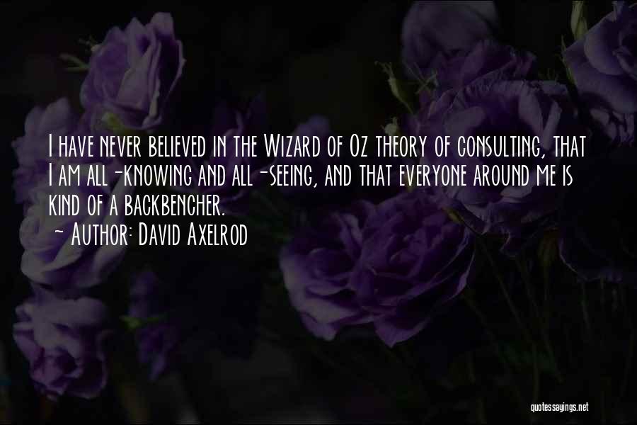 David Axelrod Quotes: I Have Never Believed In The Wizard Of Oz Theory Of Consulting, That I Am All-knowing And All-seeing, And That