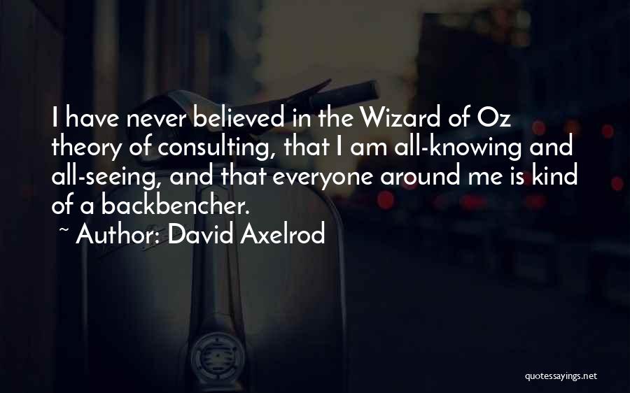 David Axelrod Quotes: I Have Never Believed In The Wizard Of Oz Theory Of Consulting, That I Am All-knowing And All-seeing, And That