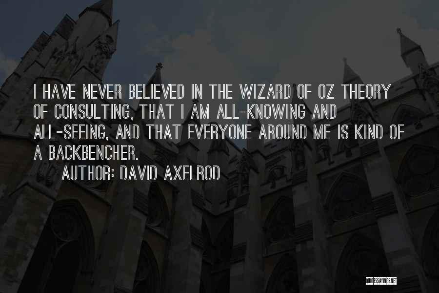 David Axelrod Quotes: I Have Never Believed In The Wizard Of Oz Theory Of Consulting, That I Am All-knowing And All-seeing, And That