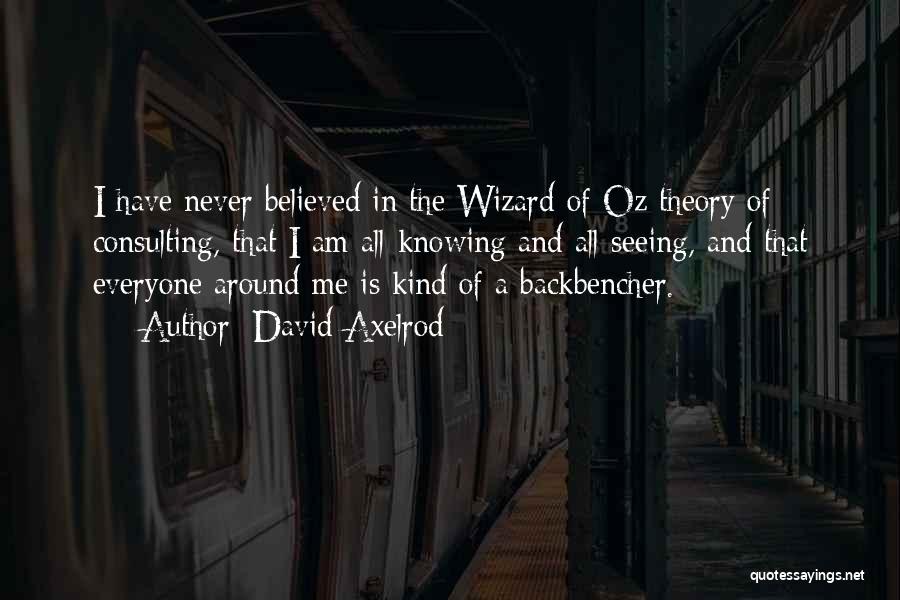 David Axelrod Quotes: I Have Never Believed In The Wizard Of Oz Theory Of Consulting, That I Am All-knowing And All-seeing, And That